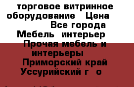 торговое витринное оборудование › Цена ­ 550 000 - Все города Мебель, интерьер » Прочая мебель и интерьеры   . Приморский край,Уссурийский г. о. 